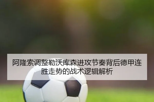 阿隆索调整勒沃库森进攻节奏背后德甲连胜走势的战术逻辑解析