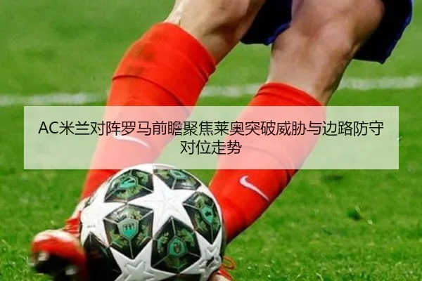 AC米兰对阵罗马前瞻聚焦莱奥突破威胁与边路防守对位走势