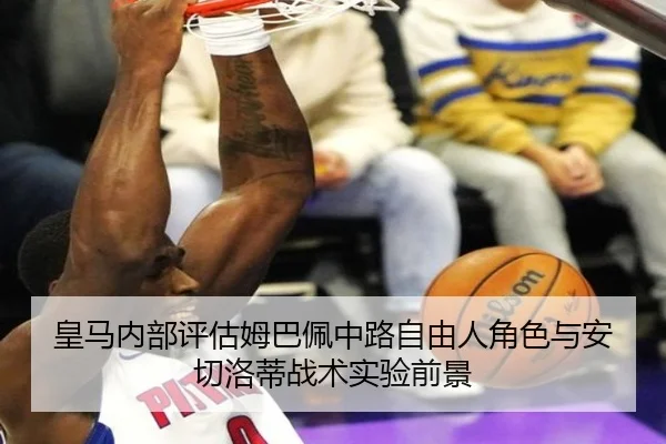 皇马内部评估姆巴佩中路自由人角色与安切洛蒂战术实验前景