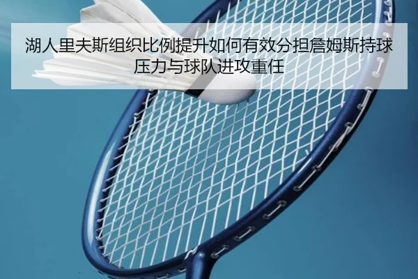 湖人里夫斯组织比例提升如何有效分担詹姆斯持球压力与球队进攻重任