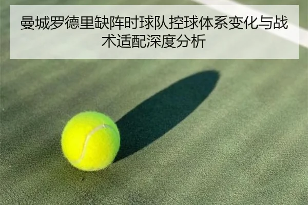 曼城罗德里缺阵时球队控球体系变化与战术适配深度分析